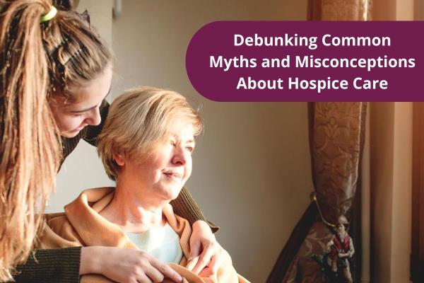 Debunking Common Myths and Misconceptions About Hospice Care